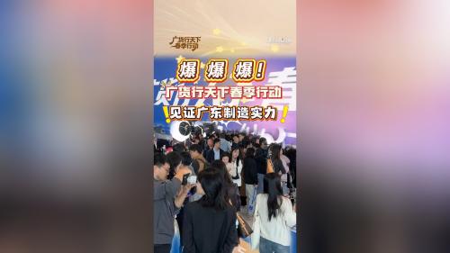 爆爆爆！广货行天下春季行动现场见证广东制造实力。