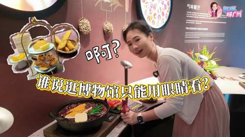 凯琳睇广州｜谁说逛博物馆只能用眼睛看？