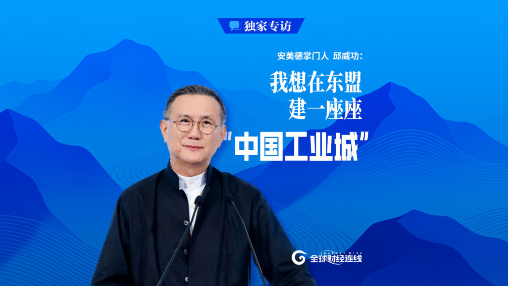 独家专访安美德掌门人邱威功：我想在东盟建一座座“中国工业城”