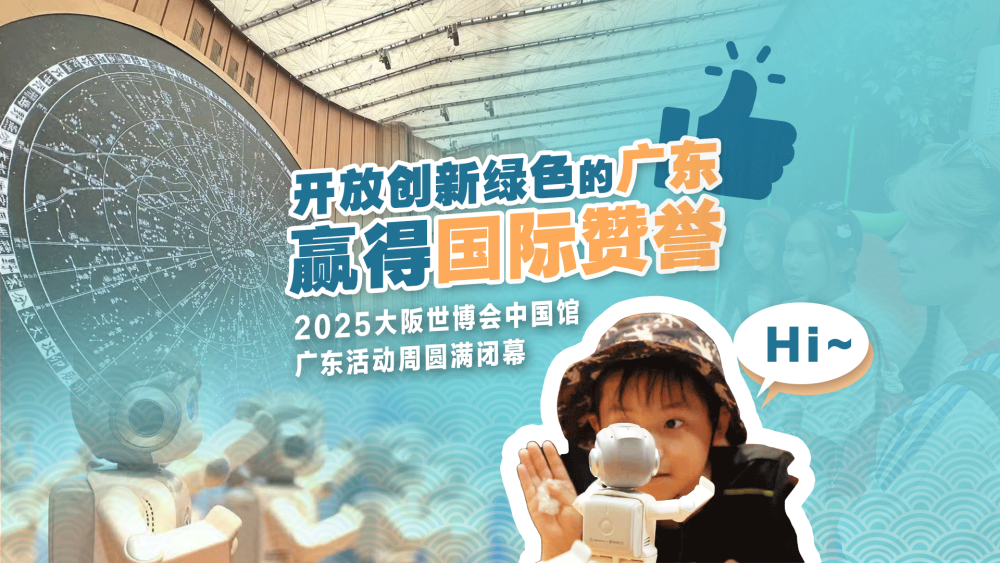 开放创新绿色的广东赢得国际赞誉，大阪世博会广东周圆满闭幕